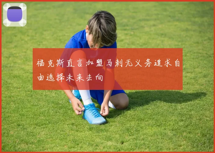 福克斯直言加盟马刺无义务追求自由选择未来去向
