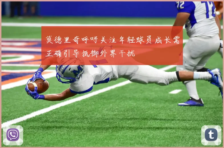 莫德里奇呼吁关注年轻球员成长需正确引导抵御外界干扰