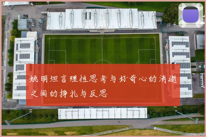 姚明坦言理性思考与好奇心的消逝之间的挣扎与反思