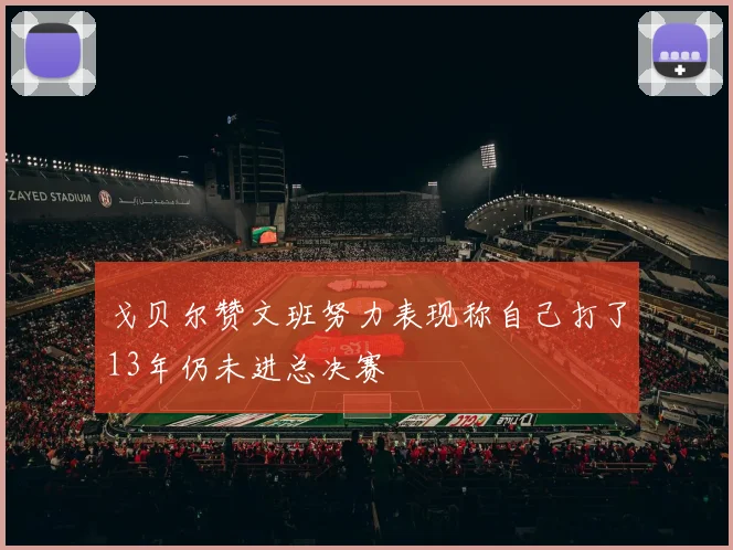 戈贝尔赞文班努力表现称自己打了13年仍未进总决赛