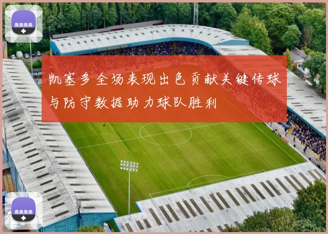 凯塞多全场表现出色贡献关键传球与防守数据助力球队胜利