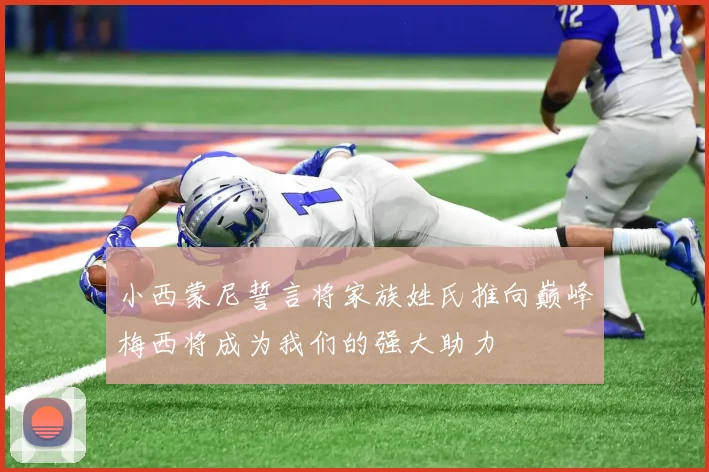 小西蒙尼誓言将家族姓氏推向巅峰梅西将成为我们的强大助力