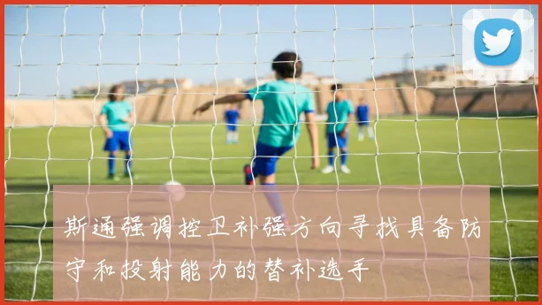 斯通强调控卫补强方向寻找具备防守和投射能力的替补选手