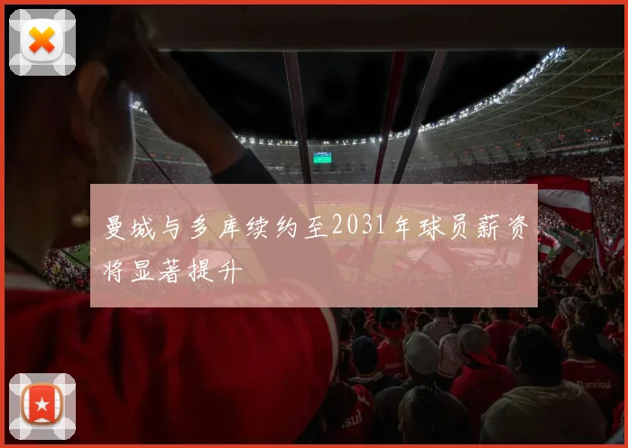 曼城与多库续约至2031年球员薪资将显著提升