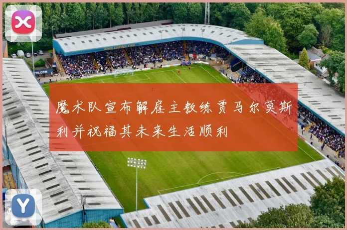 魔术队宣布解雇主教练贾马尔莫斯利并祝福其未来生活顺利