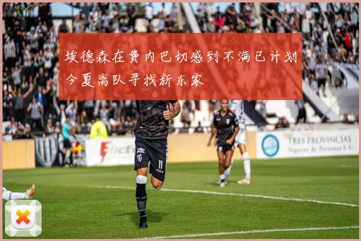 埃德森在费内巴切感到不满已计划今夏离队寻找新东家