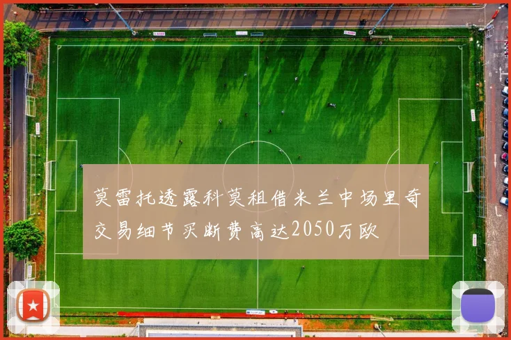 莫雷托透露科莫租借米兰中场里奇交易细节买断费高达2050万欧